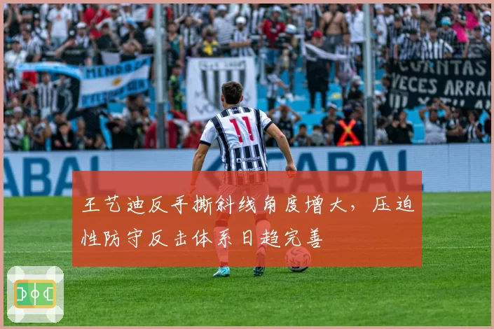 王艺迪反手撕斜线角度增大，压迫性防守反击体系日趋完善