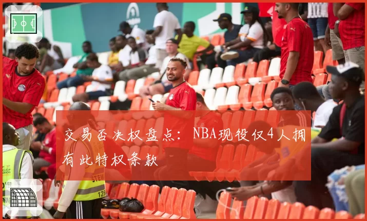 交易否决权盘点：NBA现役仅4人拥有此特权条款