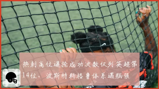 热刺高位逼抢成功次数仅列英超第14位,波斯特科格鲁体系遇瓶颈