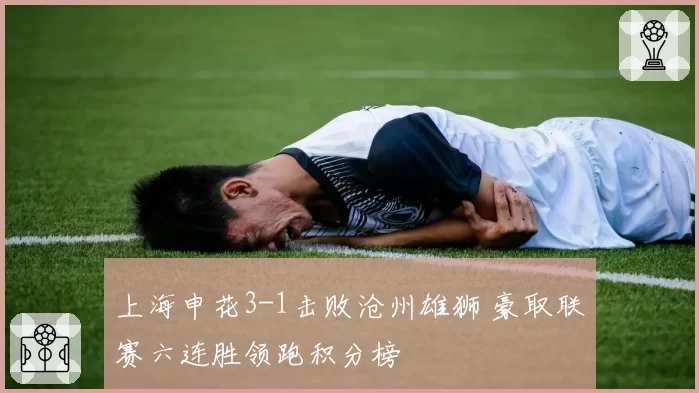 上海申花3-1击败沧州雄狮 豪取联赛六连胜领跑积分榜