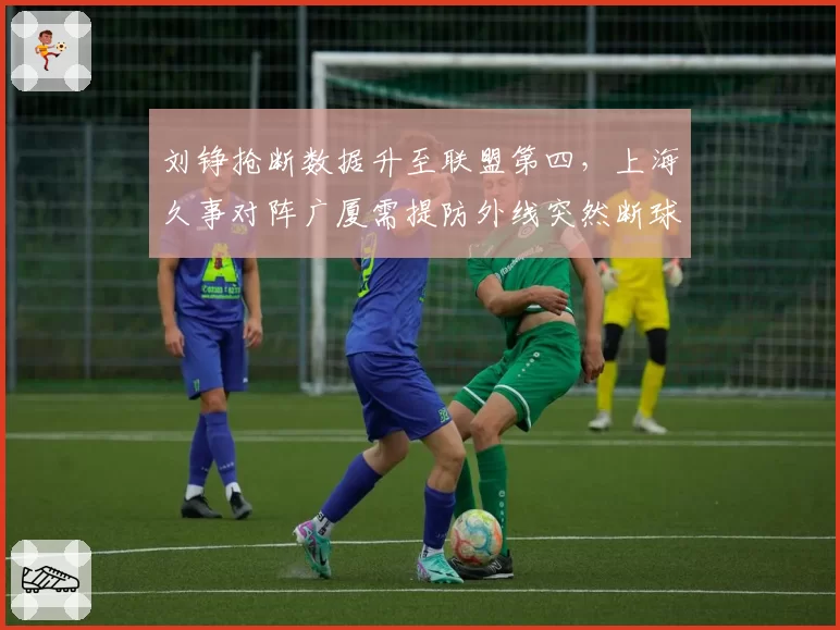 刘铮抢断数据升至联盟第四，上海久事对阵广厦需提防外线突然断球