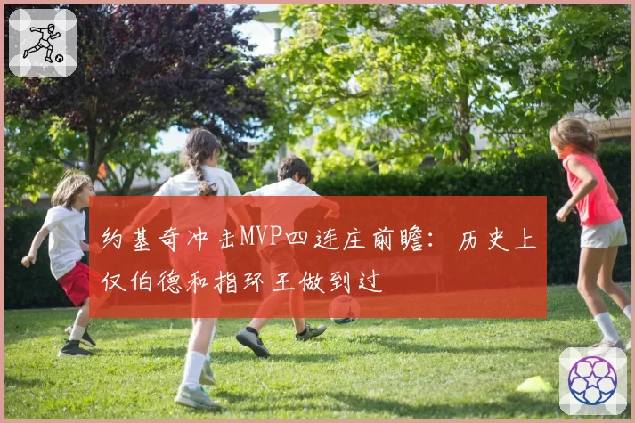 约基奇冲击MVP四连庄前瞻:历史上仅伯德和指环王做到过