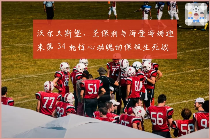 沃尔夫斯堡、圣保利与海登海姆迎来第 34 轮惊心动魄的保级生死战