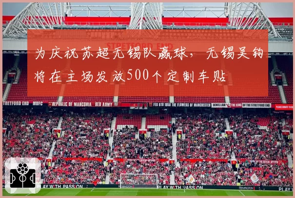 为庆祝苏超无锡队赢球，无锡吴钩将在主场发放500个定制车贴