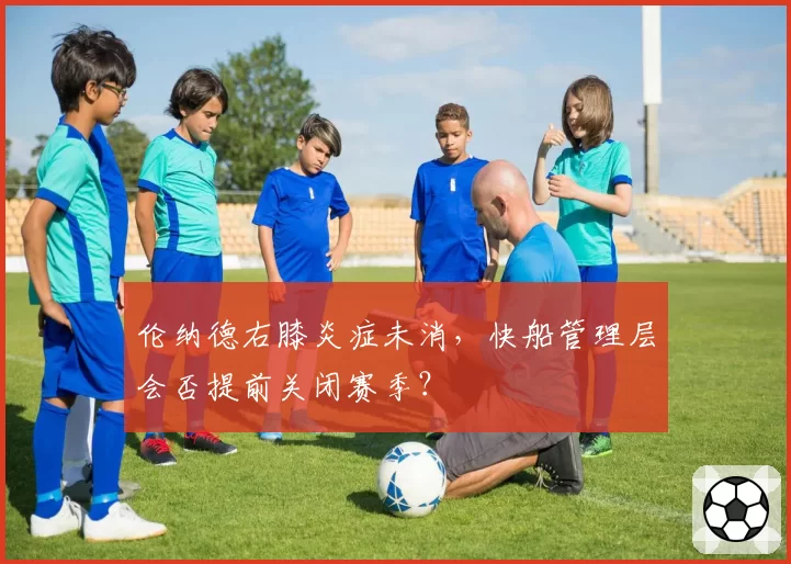 伦纳德右膝炎症未消，快船管理层会否提前关闭赛季？