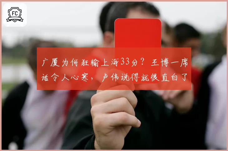 广厦为何狂输上海33分？王博一席话令人心寒，卢伟说得就很直白了