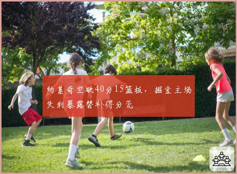 约基奇空砍40分15篮板，掘金主场失利暴露替补得分荒