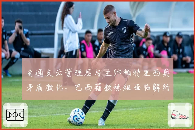 南通支云管理层与主帅帕特里西奥矛盾激化，巴西籍教练组面临解约