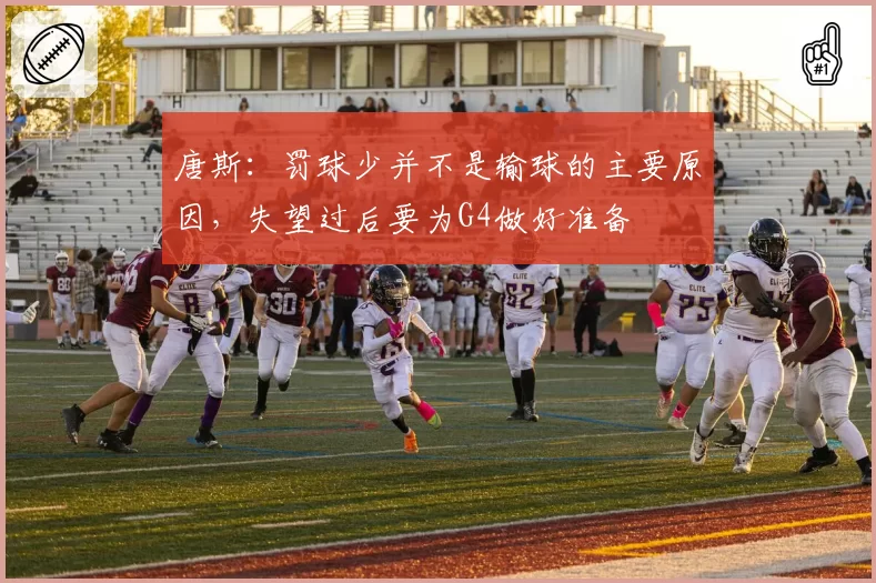 唐斯:罚球少并不是输球的主要原因,失望过后要为G4做好准备