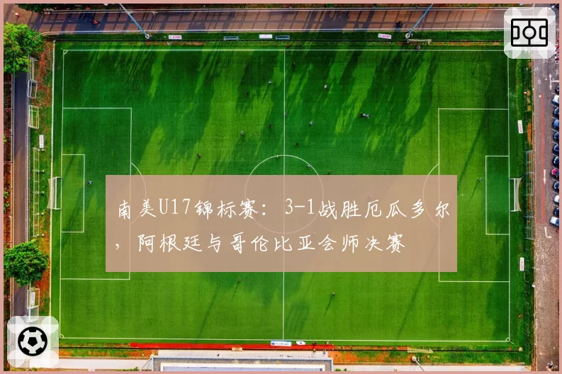南美U17锦标赛：3-1战胜厄瓜多尔，阿根廷与哥伦比亚会师决赛