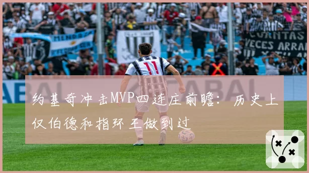 约基奇冲击MVP四连庄前瞻:历史上仅伯德和指环王做到过