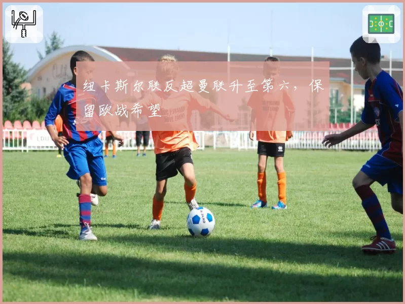 纽卡斯尔联反超曼联升至第六，保留欧战希望