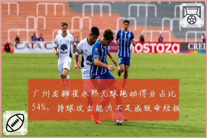 广州龙狮崔永熙无球跑动得分占比54%，持球攻击能力不足成致命短板